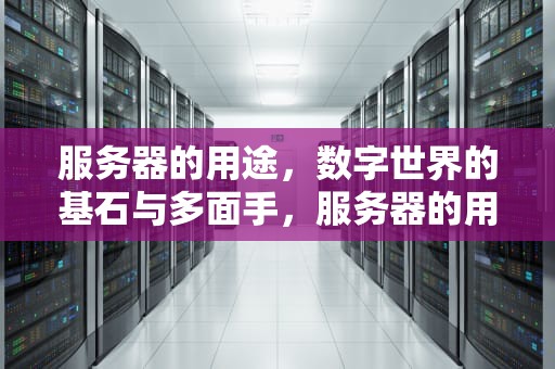 服务器的用途，数字世界的基石与多面手，服务器的用途是什么