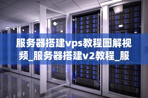 服务器搭建vps教程图解视频_服务器搭建v2教程_服务器搭建VPS教程图解视频