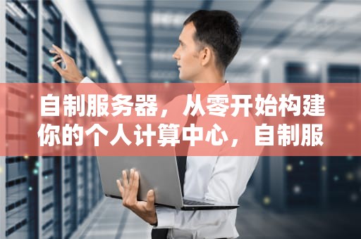 自制服务器，从零开始构建你的个人计算中心，自制服务器主机