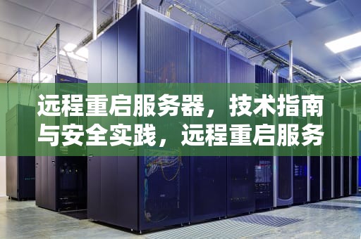 远程重启服务器，技术指南与安全实践，远程重启服务器命令