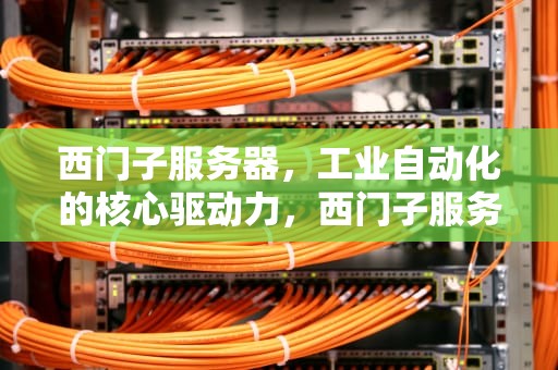 西门子服务器，工业自动化的核心驱动力，西门子服务器价格