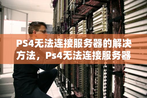 PS4无法连接服务器的解决方法，Ps4无法连接服务器确认授权