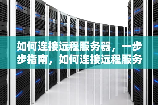 如何连接远程服务器，一步步指南，如何连接远程服务器linux
