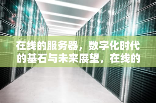 在线的服务器，数字化时代的基石与未来展望，在线的服务器有哪些