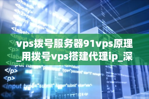 vps拨号服务器91vps原理_用拨号vps搭建代理ip_深入理解VPS拨号服务器91vps的原理