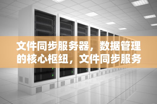 文件同步服务器，数据管理的核心枢纽，文件同步服务器搭建