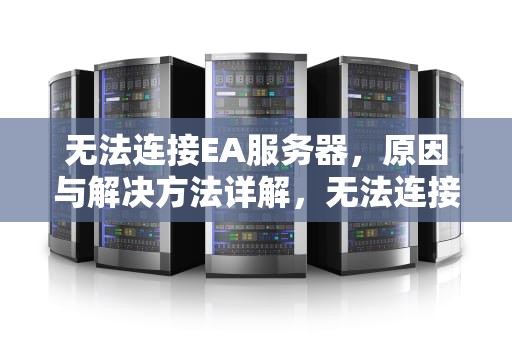 无法连接EA服务器，原因与解决方法详解，无法连接ea服务器请检查你的网络