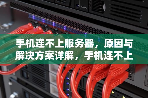 手机连不上服务器，原因与解决方案详解，手机连不上服务器怎么回事