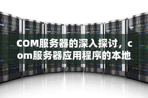 COM服务器的深入探讨，com服务器应用程序的本地激活权限