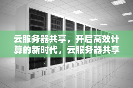 云服务器共享，开启高效计算的新时代，云服务器共享型是什么意思