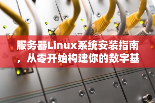 服务器Linux系统安装指南，从零开始构建你的数字基石，服务器linux系统安装详细步骤