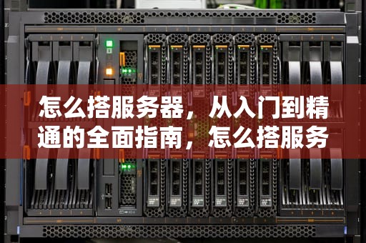 怎么搭服务器，从入门到精通的全面指南，怎么搭服务器上外网