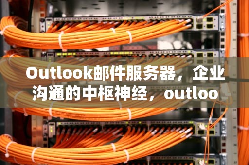 Outlook邮件服务器，企业沟通的中枢神经，outlook邮件服务器地址
