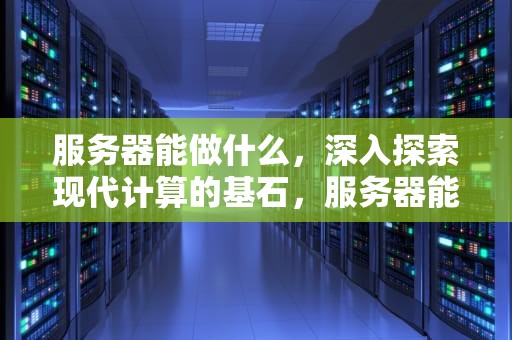 服务器能做什么，深入探索现代计算的基石，服务器能做什么用