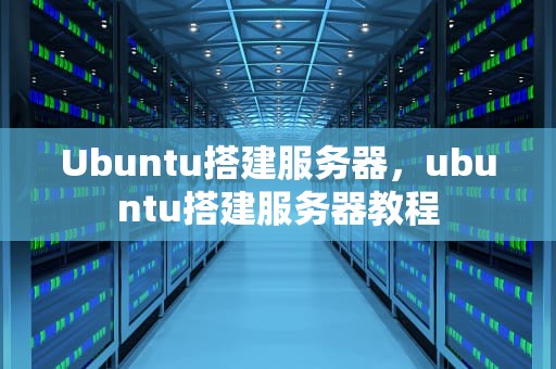 Ubuntu搭建服务器，ubuntu搭建服务器教程