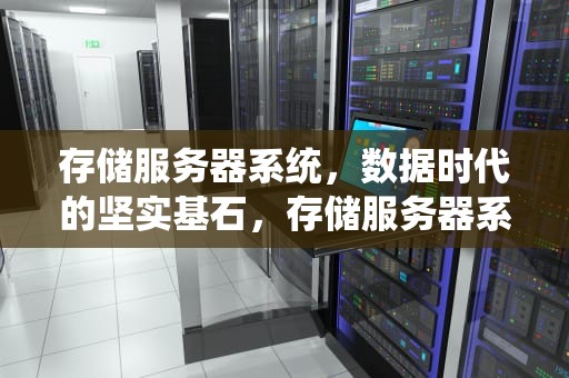 存储服务器系统，数据时代的坚实基石，存储服务器系统选择