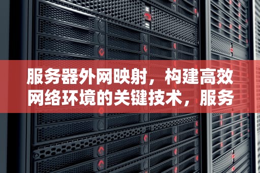 服务器外网映射，构建高效网络环境的关键技术，服务器外网映射怎么做