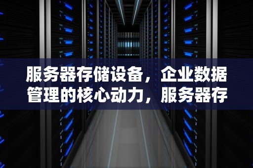 服务器存储设备，企业数据管理的核心动力，服务器存储设备有哪些