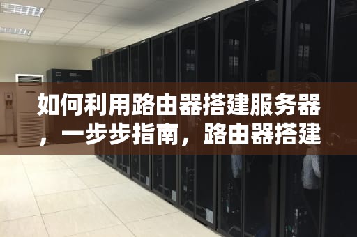 如何利用路由器搭建服务器，一步步指南，路由器搭建服务器教程