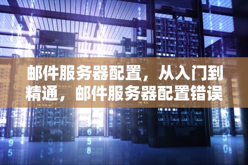 邮件服务器配置，从入门到精通，邮件服务器配置错误