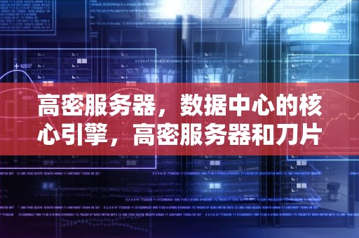 高密服务器，数据中心的核心引擎，高密服务器和刀片服务器区别
