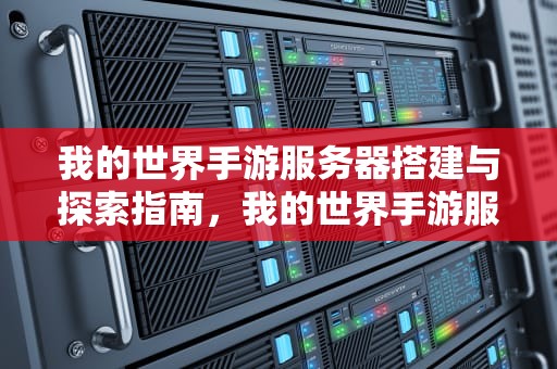 我的世界手游服务器搭建与探索指南，我的世界手游服务器怎么加模组