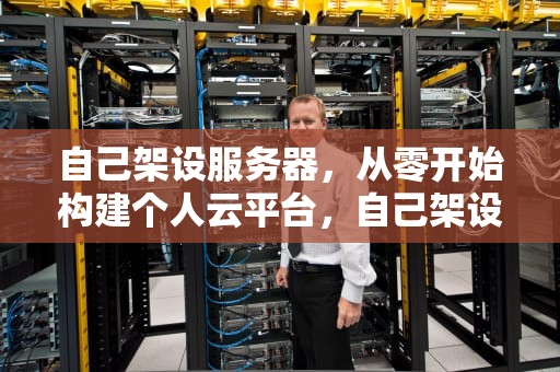 自己架设服务器，从零开始构建个人云平台，自己架设服务器的费用