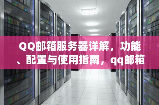 QQ邮箱服务器详解，功能、配置与使用指南，qq邮箱的服务器怎么填写
