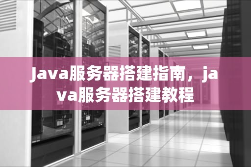 Java服务器搭建指南，java服务器搭建教程