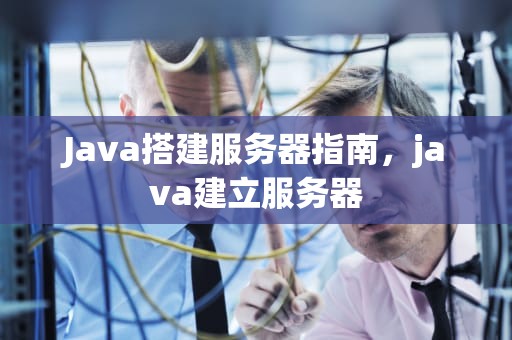 Java搭建服务器指南，java建立服务器