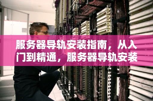 服务器导轨安装指南，从入门到精通，服务器导轨安装视频
