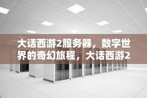 大话西游2服务器，数字世界的奇幻旅程，大话西游2服务器合区一览表