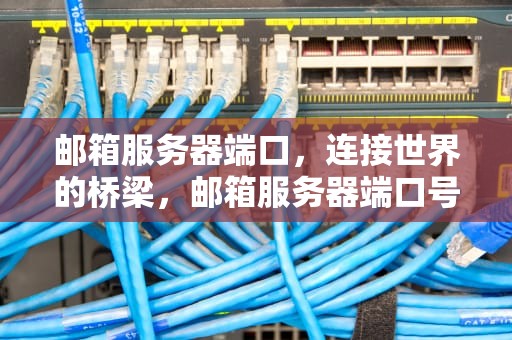 邮箱服务器端口，连接世界的桥梁，邮箱服务器端口号怎么看