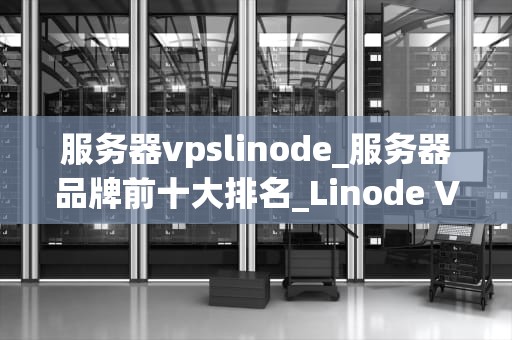 服务器vpslinode_服务器品牌前十大排名_Linode VPS 服务器的使用与优化