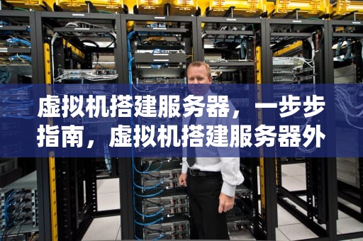 虚拟机搭建服务器，一步步指南，虚拟机搭建服务器外网访问