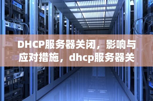 DHCP服务器关闭，影响与应对措施，dhcp服务器关闭是什么意思