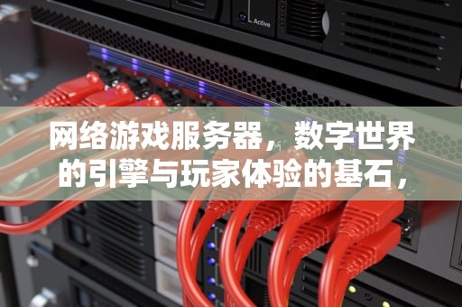 网络游戏服务器，数字世界的引擎与玩家体验的基石，网络游戏服务器价格