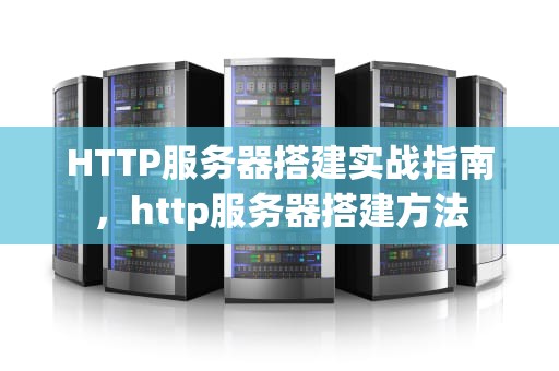 HTTP服务器搭建实战指南，http服务器搭建方法