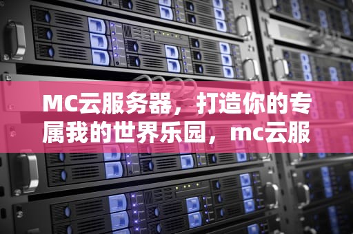 MC云服务器，打造你的专属我的世界乐园，mc云服务器推荐