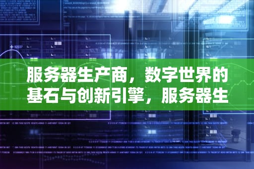 服务器生产商，数字世界的基石与创新引擎，服务器生产商上市公司