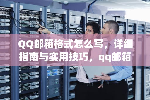 QQ邮箱格式怎么写，详细指南与实用技巧，qq邮箱格式怎么写举个例子