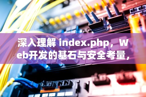 深入理解 index.php，Web开发的基石与安全考量，index.php是什么意思