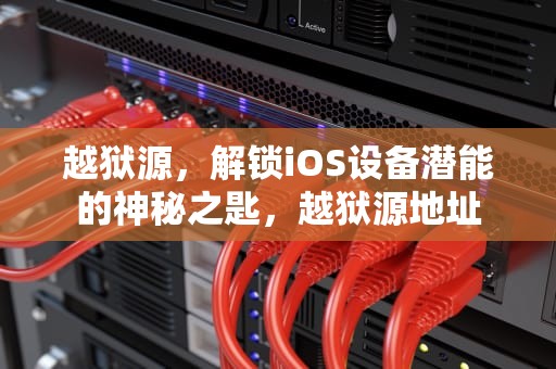 越狱源，解锁iOS设备潜能的神秘之匙，越狱源地址