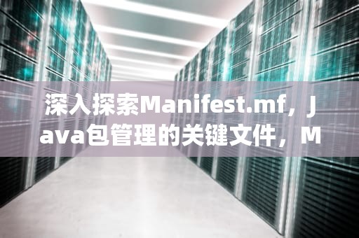 深入探索Manifest.mf，Java包管理的关键文件，MANIFEST.MF作用