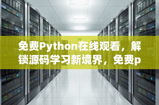 免费Python在线观看，解锁源码学习新境界，免费python在线观看源码小说