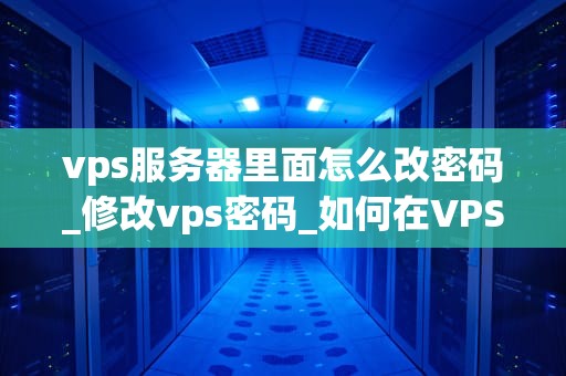 vps服务器里面怎么改密码_修改vps密码_如何在VPS服务器中更改密码