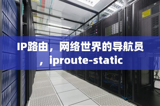 IP路由，网络世界的导航员，iproute-static