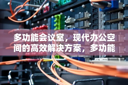 多功能会议室，现代办公空间的高效解决方案，多功能会议室效果图