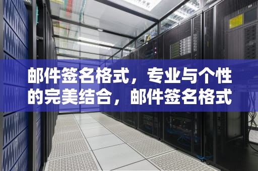 邮件签名格式，专业与个性的完美结合，邮件签名格式样板