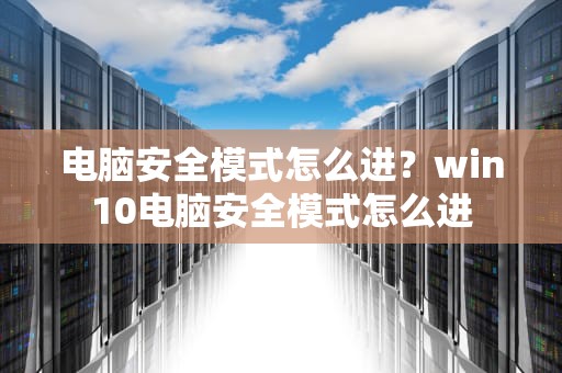 电脑安全模式怎么进？win10电脑安全模式怎么进